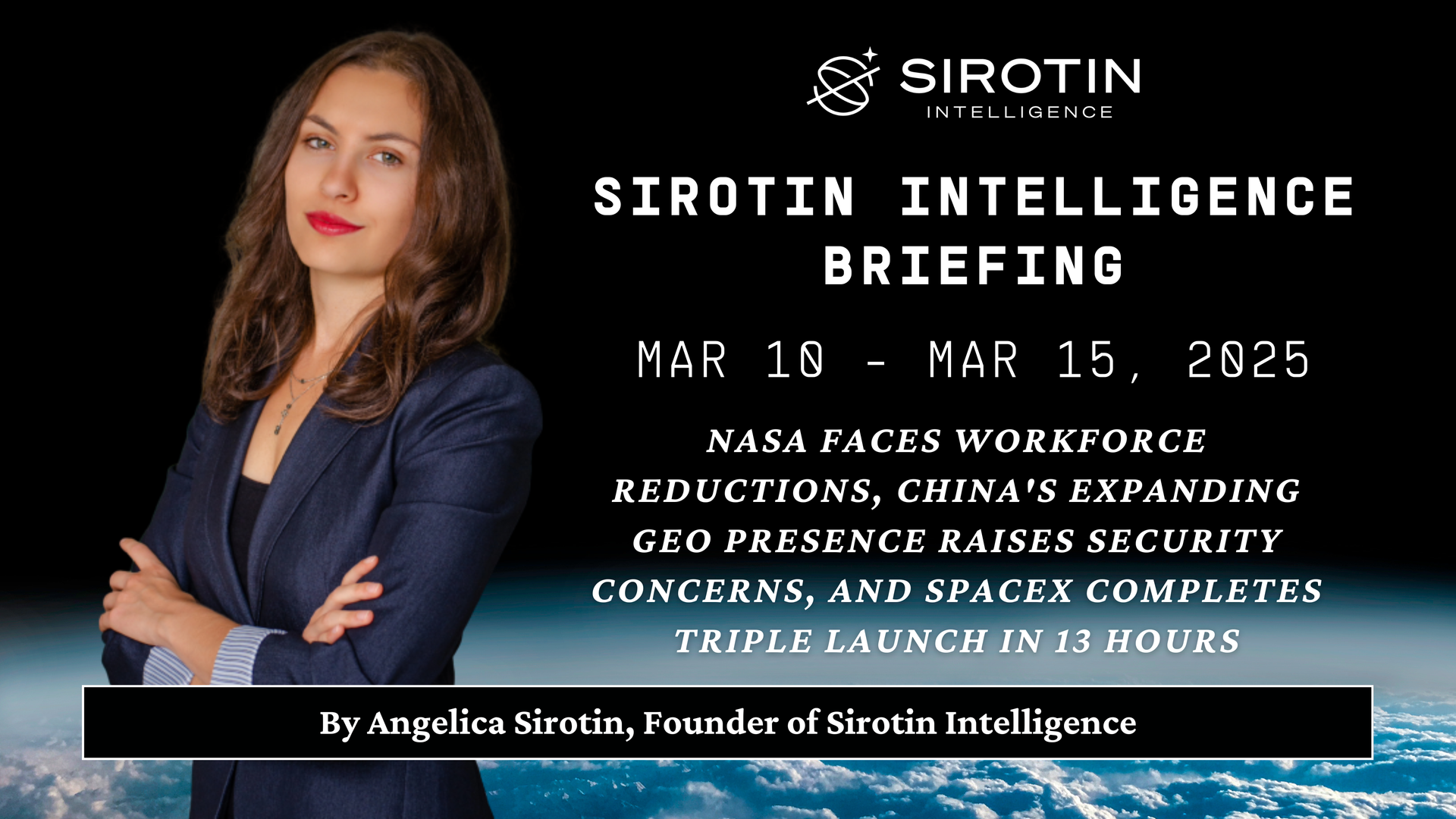 Sirotin Intelligence Briefing: Mar 10 - Mar 15, 2025: NASA Faces Workforce Reductions, China's Expanding Geo Presence Raises Security Concerns, And Spacex Completes Triple Launch In 13 Hours