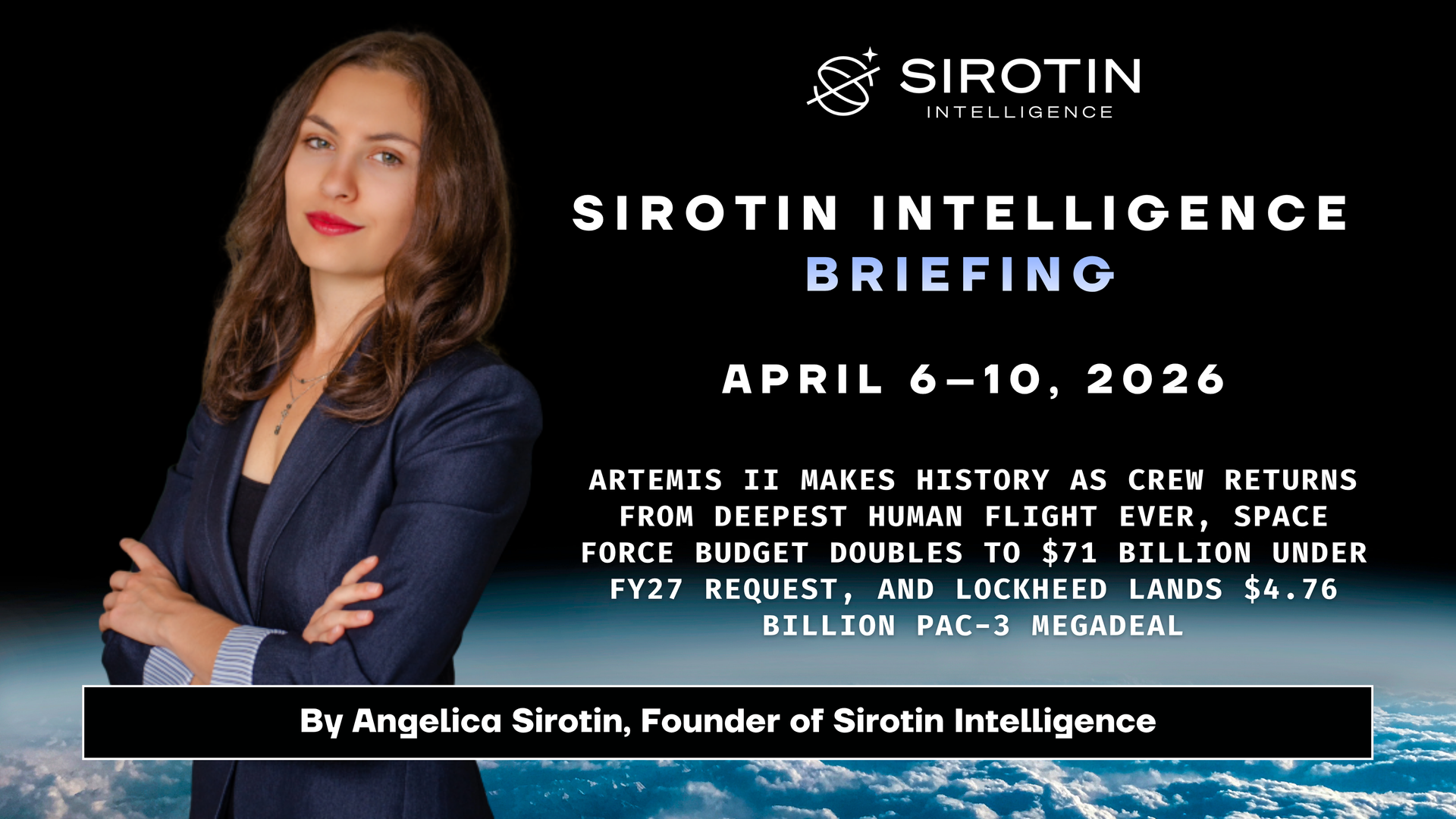 Sirotin Intelligence Briefing: April 6–10, 2026: Artemis II Makes History as Crew Returns From Deepest Human Flight Ever, Space Force Budget Doubles to $71 Billion Under FY27 Request, and Lockheed Lands $4.76 Billion PAC-3 Megadeal